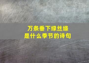 万条垂下绿丝绦是什么季节的诗句