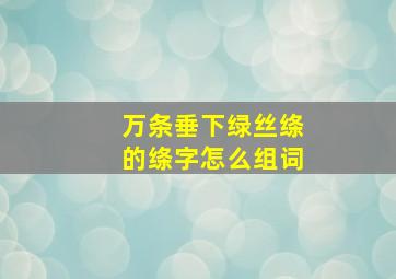 万条垂下绿丝绦的绦字怎么组词