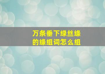 万条垂下绿丝绦的绦组词怎么组