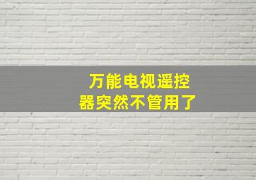 万能电视遥控器突然不管用了