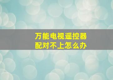 万能电视遥控器配对不上怎么办