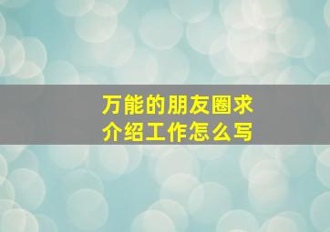 万能的朋友圈求介绍工作怎么写