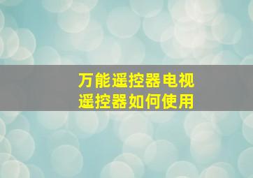 万能遥控器电视遥控器如何使用