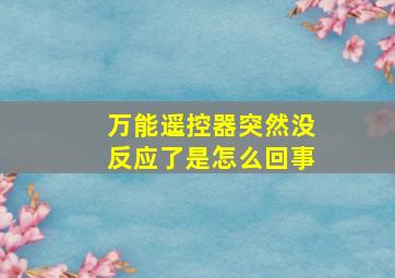 万能遥控器突然没反应了是怎么回事