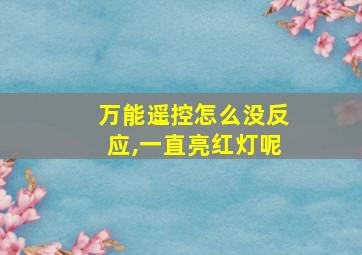 万能遥控怎么没反应,一直亮红灯呢