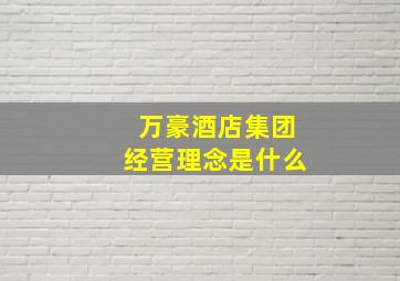 万豪酒店集团经营理念是什么