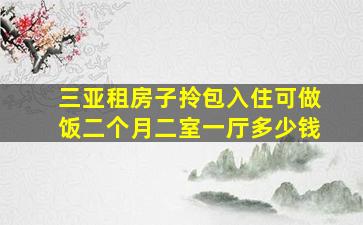 三亚租房子拎包入住可做饭二个月二室一厅多少钱