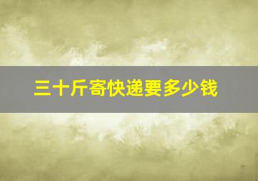 三十斤寄快递要多少钱