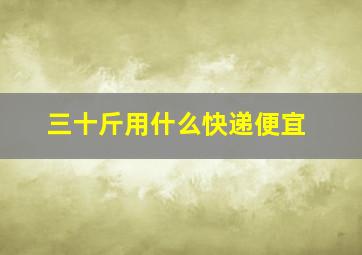 三十斤用什么快递便宜