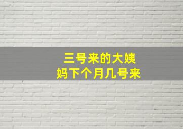 三号来的大姨妈下个月几号来