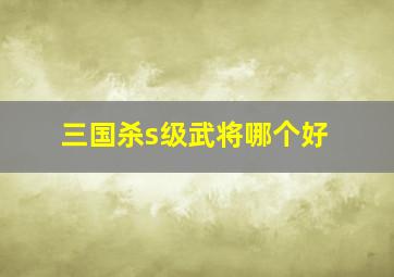 三国杀s级武将哪个好