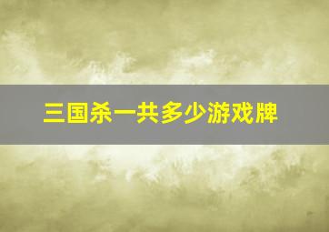 三国杀一共多少游戏牌