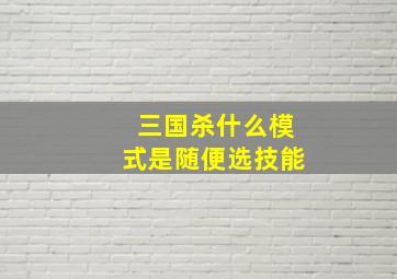 三国杀什么模式是随便选技能