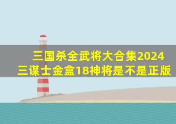 三国杀全武将大合集2024三谋士金盒18神将是不是正版