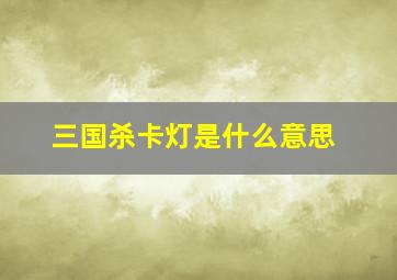 三国杀卡灯是什么意思