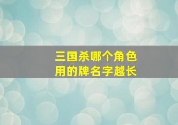 三国杀哪个角色用的牌名字越长