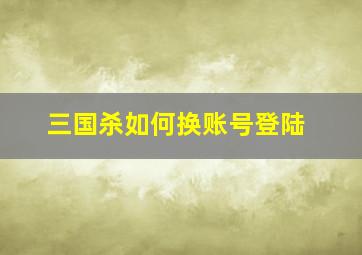 三国杀如何换账号登陆