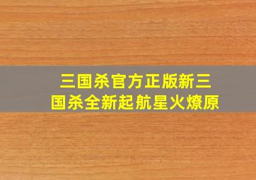 三国杀官方正版新三国杀全新起航星火燎原