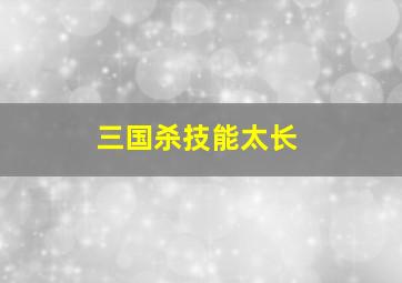 三国杀技能太长