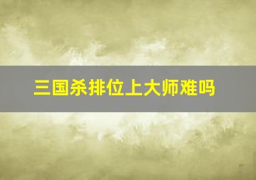 三国杀排位上大师难吗