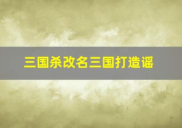 三国杀改名三国打造谣