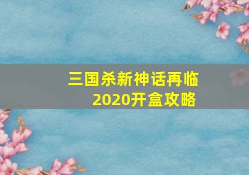 三国杀新神话再临2020开盒攻略