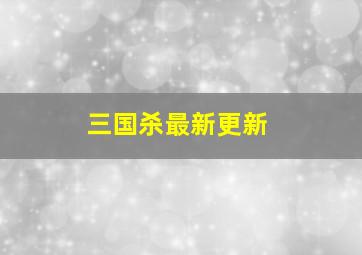 三国杀最新更新