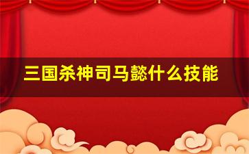 三国杀神司马懿什么技能