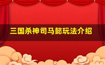 三国杀神司马懿玩法介绍