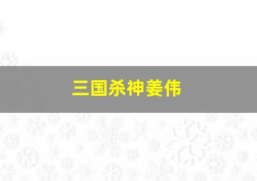 三国杀神姜伟