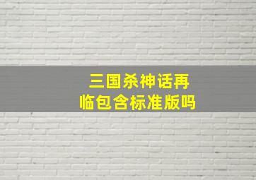 三国杀神话再临包含标准版吗