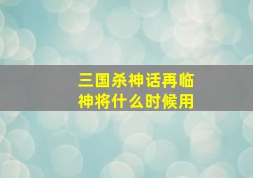 三国杀神话再临神将什么时候用