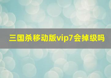 三国杀移动版vip7会掉级吗