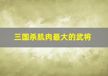 三国杀肌肉最大的武将