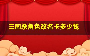 三国杀角色改名卡多少钱