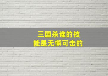 三国杀谁的技能是无懈可击的