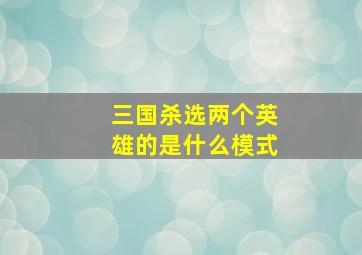 三国杀选两个英雄的是什么模式