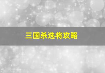 三国杀选将攻略