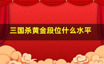 三国杀黄金段位什么水平