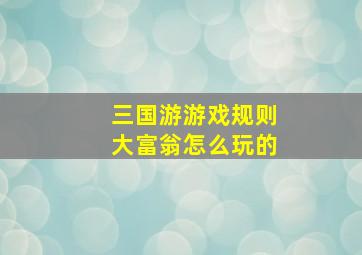 三国游游戏规则大富翁怎么玩的