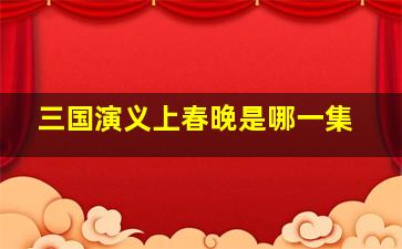 三国演义上春晚是哪一集