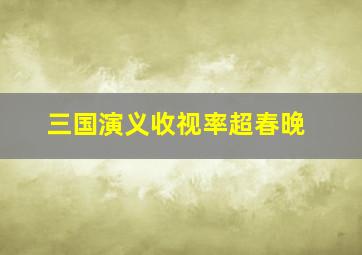 三国演义收视率超春晚