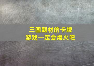 三国题材的卡牌游戏一定会爆火吧