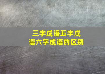 三字成语五字成语六字成语的区别