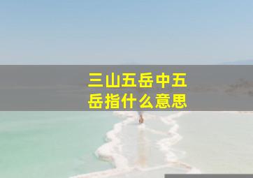 三山五岳中五岳指什么意思