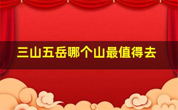 三山五岳哪个山最值得去