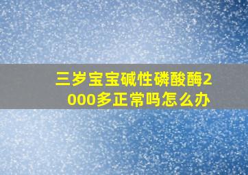 三岁宝宝碱性磷酸酶2000多正常吗怎么办