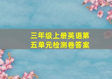 三年级上册英语第五单元检测卷答案