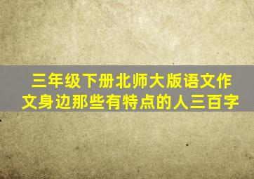 三年级下册北师大版语文作文身边那些有特点的人三百字