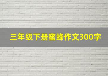 三年级下册蜜蜂作文300字